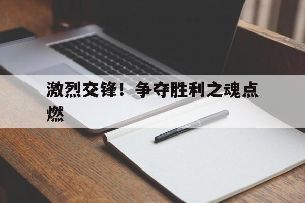 激烈交锋！争夺胜利之魂点燃的简单介绍